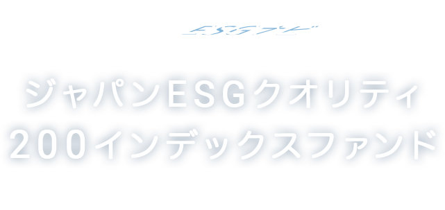 「愛称：ESGナビ」ジャパンESGクオリティ200インデックスファンドのご紹介